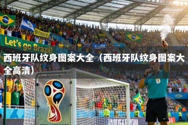 西班牙队纹身图案大全（西班牙队纹身图案大全高清）