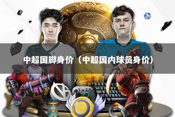 中超国脚身价(中超国内球员身价)
