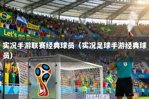 实况手游联赛经典球员（实况足球手游经典球员）