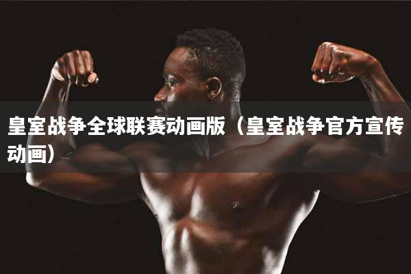 详细阅读:皇室战争全球联赛动画版(皇室战争官方宣传动画) 皇室战争全球联赛动画版(皇室战争官方宣传动画)