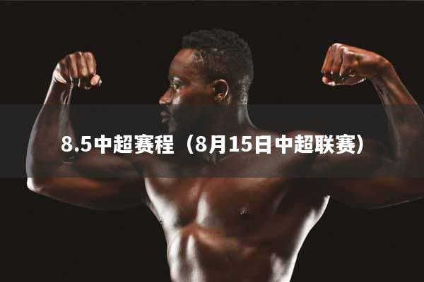 8.5中超赛程（8月15日中超联赛）