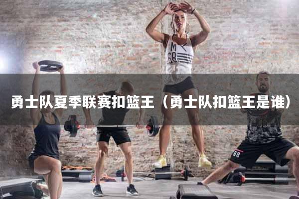 勇士队夏季联赛扣篮王(勇士队扣篮王是谁)