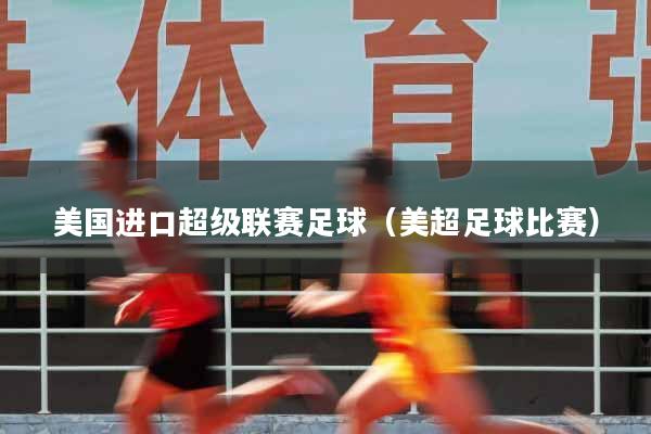 美国进口超级联赛足球（美超足球比赛）