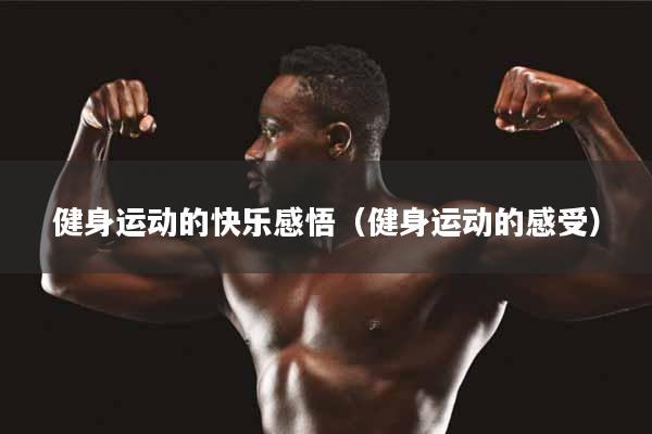 健身运动的快乐感悟（健身运动的感受）