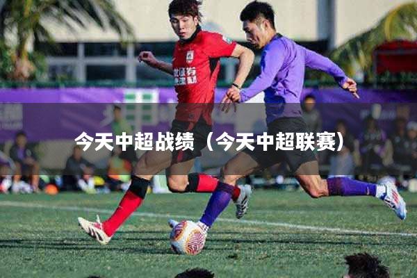 今天中超战绩（今天中超联赛）