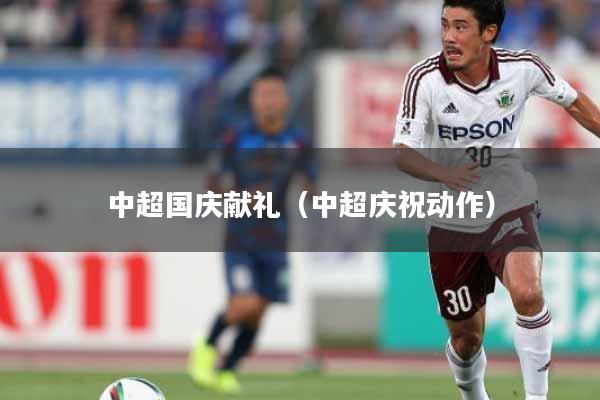 中超国庆献礼（中超庆祝动作）