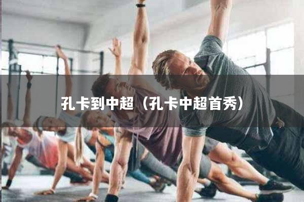 孔卡到中超（孔卡中超首秀）