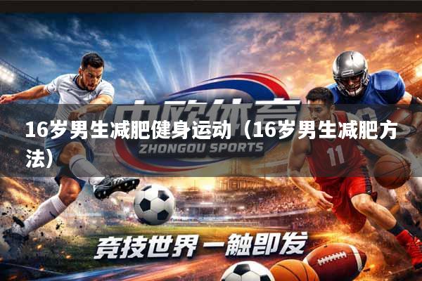 16岁男生减肥健身运动（16岁男生减肥方法）