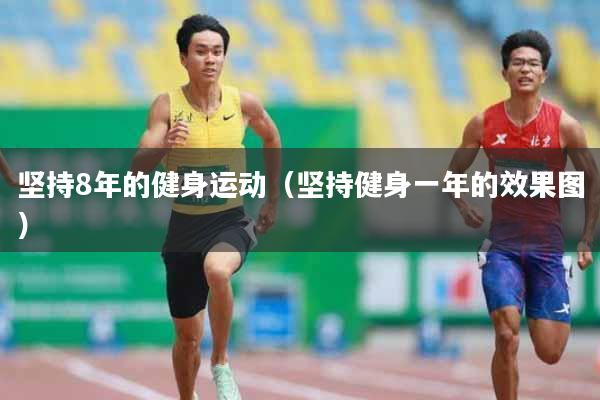 坚持8年的健身运动(坚持健身一年的效果图)
